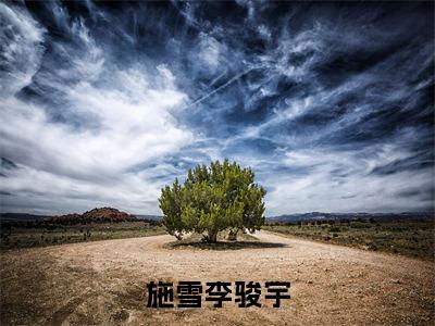 施雪李骏宇小说李骏宇施雪大结局-精彩美文李骏宇施雪免费阅读