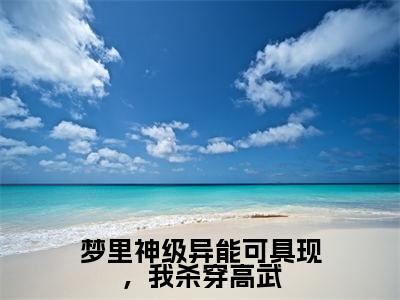 萧南全文全文免费阅读_（梦里神级异能可具现，我杀穿高武免费阅读无弹窗）梦里神级异能可具现，我杀穿高武全文最新章节列表笔趣阁（萧南）