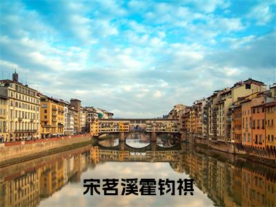 宋茗溪霍钧祺（霍钧祺宋茗溪）全文免费阅读-宋茗溪霍钧祺（霍钧祺宋茗溪）全章节完整版在线阅读