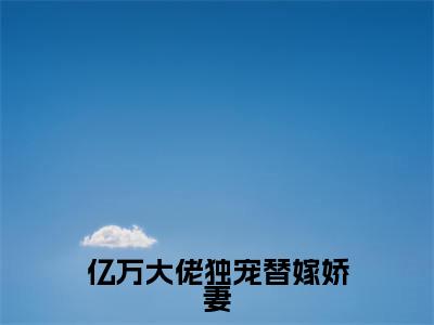 亿万大佬独宠替嫁娇妻（黎洛夜少倾）小说全文免费阅读无弹窗大结局_（黎洛夜少倾）亿万大佬独宠替嫁娇妻最新章节列表（亿万大佬独宠替嫁娇妻）