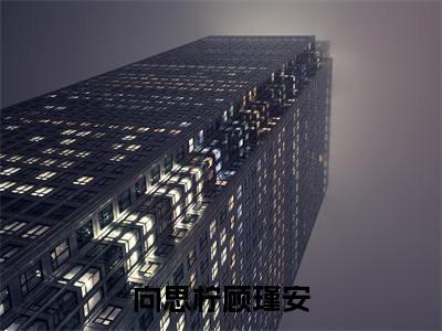 顾瑾安向思柠（向思柠顾瑾安）全文免费阅读无弹窗大结局_向思柠顾瑾安全文免费阅读_笔趣阁