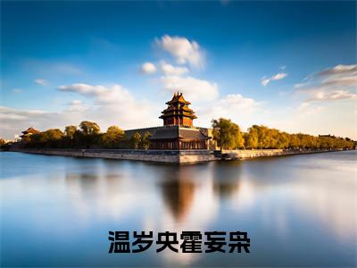 温岁央霍妄枭(霍妄枭温岁央)全文免费阅读无弹窗大结局_(霍妄枭温岁央免费阅读全文大结局)最新章节列表_笔趣阁（温岁央霍妄枭）