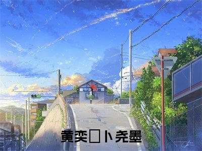黄奕玥卜尧墨(卜尧墨黄奕玥)全文免费阅读_（卜尧墨黄奕玥）小说黄奕玥卜尧墨最新章节阅读（黄奕玥卜尧墨）