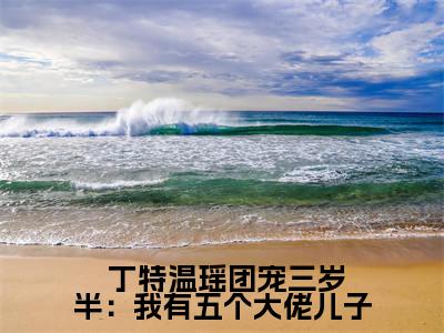  丁特温瑶(团宠三岁半：我有五个大佬儿子)全文免费阅读无弹窗大结局_ 丁特温瑶说免费阅读最新章节列表_笔趣阁（团宠三岁半：我有五个大佬儿子）