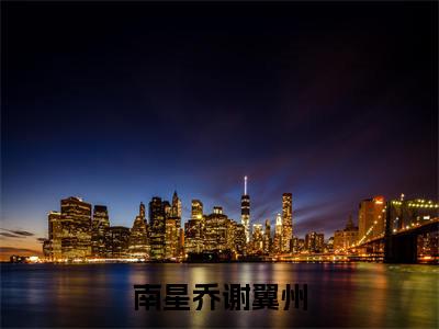 南星乔谢翼州(谢翼州南星乔)全文免费阅读无弹窗大结局_南星乔谢翼州免费阅读无弹窗最新章节列表_笔趣阁(谢翼州南星乔)