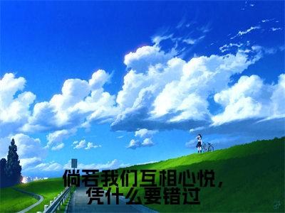 袁湘琴江直树（倘若我们互相心悦，凭什么要错过）全文免费阅读无弹窗大结局_倘若我们互相心悦，凭什么要错过最新章节列表_笔趣阁（袁湘琴江直树）