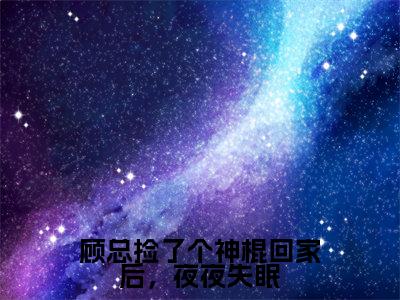 榜单小说顾总捡了个神棍回家后，夜夜失眠全文免费阅读无弹窗大结局-顾云舟鹿呦呦全文在线阅读