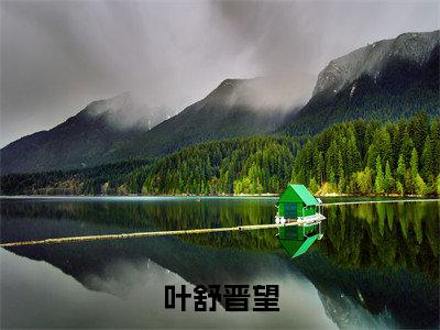 晋望叶舒（叶舒晋望）今日爆款小说-（晋望叶舒）叶舒晋望完结大结局免费阅读