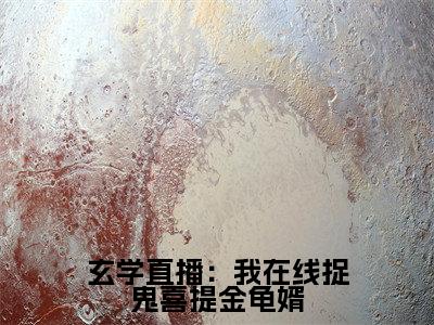 小说玄学直播：我在线捉鬼喜提金龟婿全文免费阅读无弹窗大结局-玄学直播：我在线捉鬼喜提金龟婿龙萱容澈在线阅读最新章节列表_笔趣阁