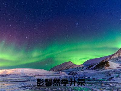 彭馨然季升荣(彭馨然季升荣)全文免费阅读无弹窗大结局_(彭馨然季升荣免费阅读)彭馨然季升荣无弹窗最新章节列表_笔趣阁（彭馨然季升荣）