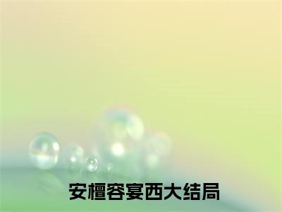  安檀容宴西免费阅读无弹窗大结局-豪门：小公主就得放心尖上宠最新全章节全文阅读免费阅读-笔趣阁