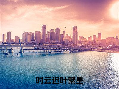 时云迟叶繁星小说（叶繁星时云迟）小说全文无删减版在线阅读_叶繁星时云迟小说最新章节列表_笔趣阁