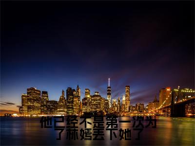 他已经不是第一次为了林嫣丢下她了《姜珣温湉小说免费阅读》完整-他已经不是第一次为了林嫣丢下她了小说（姜珣温湉）全文最新阅读