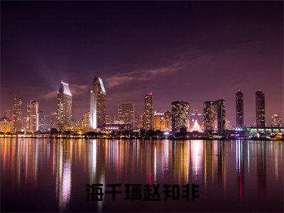 海千璃赵知非全集免费阅读无弹窗_赵知非海千璃完结小说榜单阅读（赵知非海千璃小说）