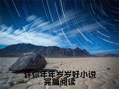 许你年年岁岁好小说完篇阅读在线阅读（ 姜岁初陆祉年）全文无弹窗大结局_ 姜岁初陆祉年全文在线阅读无弹窗