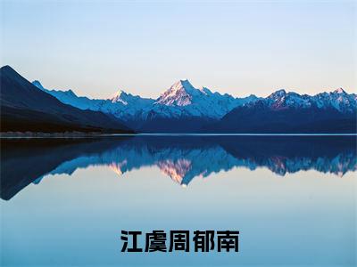 江虞周郁南（周郁南江虞）全文免费阅读无弹窗大结局_江虞周郁南全文免费阅读最新章节列表_笔趣阁