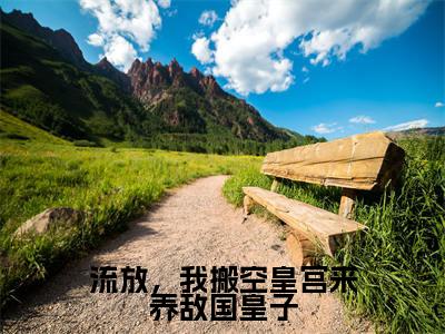 流放，我搬空皇宫来养敌国皇子（慕云天余澄澄）全文免费大结局，流放，我搬空皇宫来养敌国皇子结局在线阅读