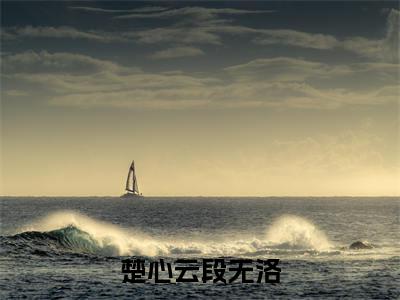 楚心云段无洛小说（段无洛楚心云）全文免费阅读无弹窗大结局_(段无洛楚心云)楚心云段无洛小说免费阅读无弹窗最新章节列表_笔趣阁（段无洛楚心云）