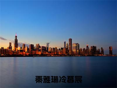 秦雅琳冷慕宸小说最新章节在线阅读_秦雅琳冷慕宸在线阅读
