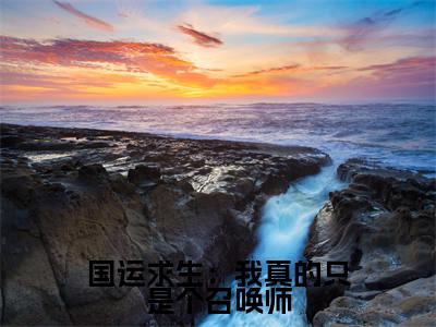 (热推新书)美文摘抄（国运求生：我真的只是个召唤师）主人公为（楚尽）的小说 国运求生：我真的只是个召唤师大结局全文免费阅读_笔趣阁