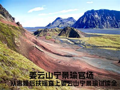  姜云山宁景瑜正版小说最新章节在线阅读-官场：从离婚后扶摇直上姜云山宁景瑜试读全书（ 姜云山宁景瑜）全文无弹窗阅读