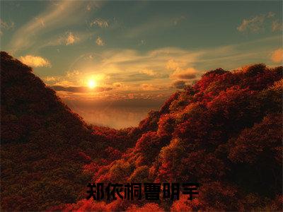 郑依桐曹明宇（郑依桐曹明宇）全文免费阅读无弹窗大结局_（郑依桐曹明宇无弹窗）_笔趣阁