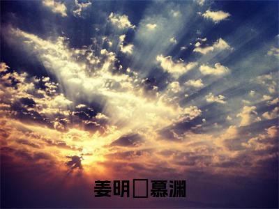 （热推新书）《姜明玥慕渊》全文免费阅读最新章节大结局-慕渊姜明玥无弹窗阅读