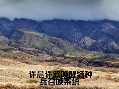  许晨许欣全本资源（唤醒特种兵召唤系统，哥要夷平缅北）全文免费阅读无弹窗大结局_唤醒特种兵召唤系统，哥要夷平缅北最新章节列表（ 许晨许欣）