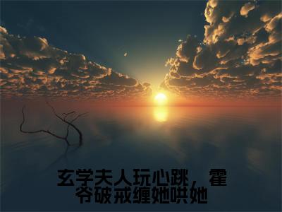 乔筝霍寒年小说全文免费阅读_乔筝霍寒年（玄学夫人玩心跳，霍爷破戒缠她哄她）最新章节列表笔趣阁
