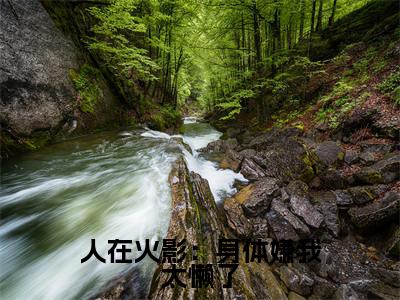 人在火影：身体嫌我太懒了（萧阳）全文免费阅读无弹窗_（萧阳的小说全文免费阅读）人在火影：身体嫌我太懒了小说最新章节列表无删减_笔趣阁