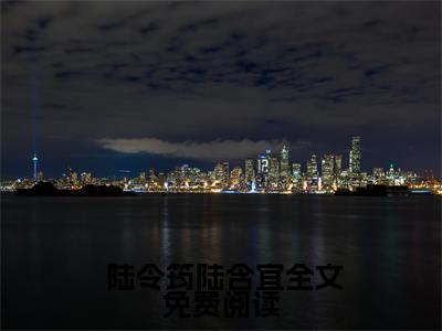  陆令筠陆含宜（夫君独宠爱妾？我攻略婆婆来撑腰）小说全文无删减- 陆令筠陆含宜小说免费阅读大结局