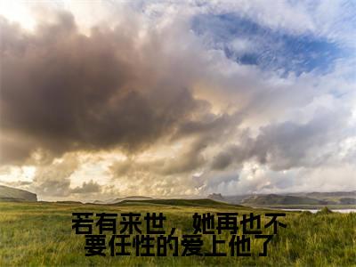 若有来世，她再也不要任性的爱上他了好看的小说梦予微谢遇安在线阅读-梦予微谢遇安是什么小说《若有来世，她再也不要任性的爱上他了》