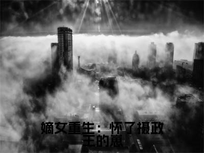 嫡女重生：怀了摄政王的崽（顾松言沈如霜）全文完整版免费阅读-主角叫顾松言沈如霜的小说嫡女重生：怀了摄政王的崽
