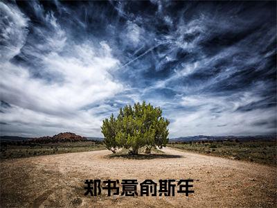 俞斯年郑书意（郑书意俞斯年）全文免费阅读无弹窗大结局_俞斯年郑书意最新章节列表_笔趣阁