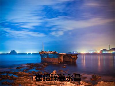 崔绍琼姜永昌全本资源免费阅读结局无删节主角：姜永昌崔绍琼小说全文阅读无弹窗