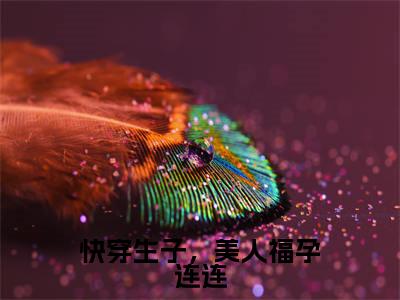 快穿生子，美人福孕连连（纪云欢）多人推荐阅读-精选小说（纪云欢）完整版免费阅读