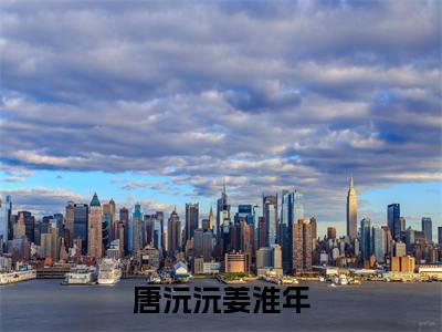 唐沅沅姜淮年(姜淮年唐沅沅)全文免费阅读无弹窗大结局_(唐沅沅姜淮年免费阅读全文大结局)最新章节列表_笔趣阁（姜淮年唐沅沅）