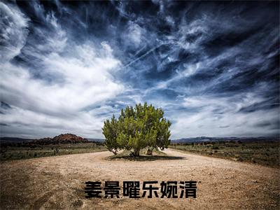 姜景曜乐婉清小说（乐婉清姜景曜）热推新书_姜景曜乐婉清最新章节在线阅读_笔趣阁