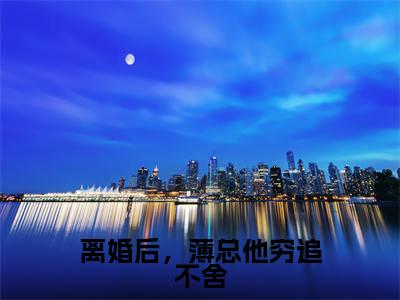离婚后，薄总他穷追不舍小说（薄昀泽秦枝）全文免费阅读_（离婚后，薄总他穷追不舍小说）薄昀泽秦枝小说精彩在线赏析