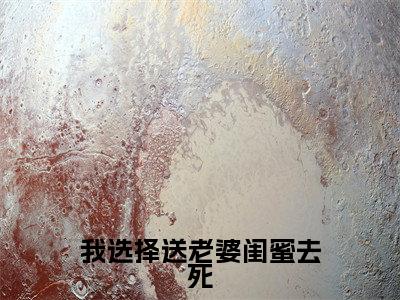 我选择送老婆闺蜜去死（李可欣周琳）小说全文免费阅读无弹窗-我选择送老婆闺蜜去死小说全文免费阅读大结局笔趣阁