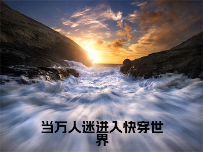 云笙全文（当万人迷进入快穿世界）全文免费阅读无弹窗大结局_当万人迷进入快穿世界免费最新章节列表_笔趣阁