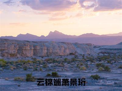 萧景珩云锦斓(云锦斓萧景珩)全文免费阅读无弹窗大结局_萧景珩云锦斓免费试读阅读全文无弹窗_