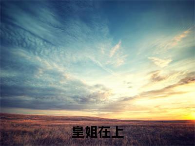 【新书】《皇姐在上》全文免费阅读最新章节大结局-李怀晋李梧姜 全文全章节免费阅读