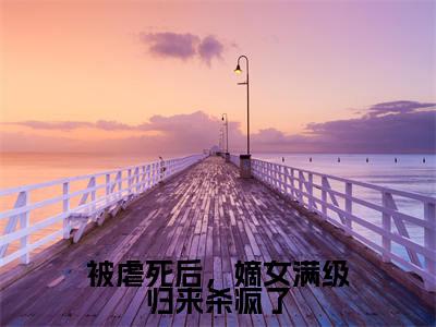 被虐死后，嫡女满级归来杀疯了小说最新章节阅读-小说被虐死后，嫡女满级归来杀疯了（郑瑾瑜谢裴煜）已完结小说精彩大结局