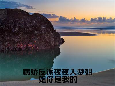 病娇反派夜夜入梦姐姐你是我的（沈夏）完整版全文在线赏析-病娇反派夜夜入梦姐姐你是我的精彩美文摘抄