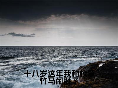 童央央陆京墨小说(十八岁这年我和校草竹马闹掰了)全文免费阅读_(十八岁这年我和校草竹马闹掰了)童央央陆京墨小说最新章节列表_笔趣阁(十八岁这年我和校草竹马闹掰了)