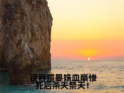 血崩惨死后杀夫祭天！小说全文免费阅读_ 夜容煊晏姝（ 夜容煊晏姝）最新章节列表笔趣阁