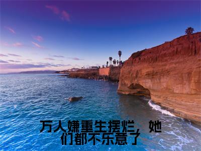 万人嫌重生摆烂，她们都不乐意了（江禾）全文免费阅读无弹窗大结局_万人嫌重生摆烂，她们都不乐意了全文免费阅读（江禾）最新章节列表_笔趣阁（江禾）