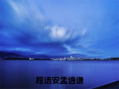 孟逸谦程语安（程语安孟逸谦）全文免费阅读无弹窗_孟逸谦程语安最新小说_笔趣阁（程语安孟逸谦）