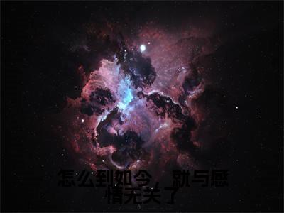 怎么到如今，就与感情无关了(沈阙温天柔)全文免费阅读大结局_(沈阙温天柔免费阅读)怎么到如今，就与感情无关了全文在线完本阅读